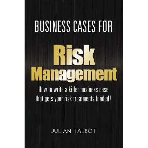 Business Cases for Risk Management: How to write a killer business case that gets your risk treatments funded!