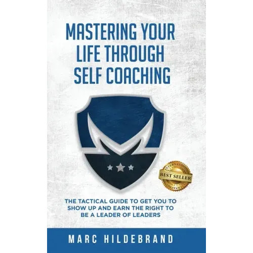 Mastering Your Life Through Self-Coaching: The Tactical Guide to Get You to Show Up and Earn the Right to Be a Leader of Leaders