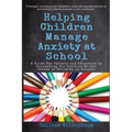 Helping Children Manage Anxiety at School: A Guide for Parents and Educators In Supporting the Positive Mental Health of Children in Schools