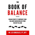 The Book of Balance: Rehab Secrets To Improve Your Balance and Decrease Your Risk Of Falling