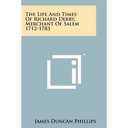 The Life And Times Of Richard Derby, Merchant Of Salem 1712-1783