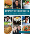 Jacksonville Food Trucks: Stories & Recipes from the Road
