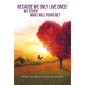 Because We Only Live Once!: My Story! What Will Yours Be?