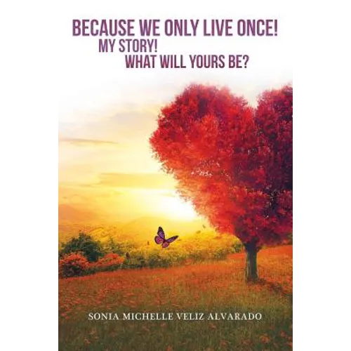 Because We Only Live Once!: My Story! What Will Yours Be?