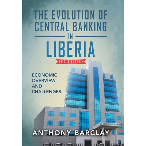 The Evolution of Central Banking in Liberia 2nd Edition: Economic Overview and Challenges