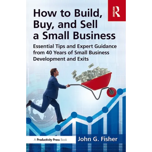 How to Build, Buy, and Sell a Small Business: Essential Tips and Expert Guidance from 40 Years of Small Business Development