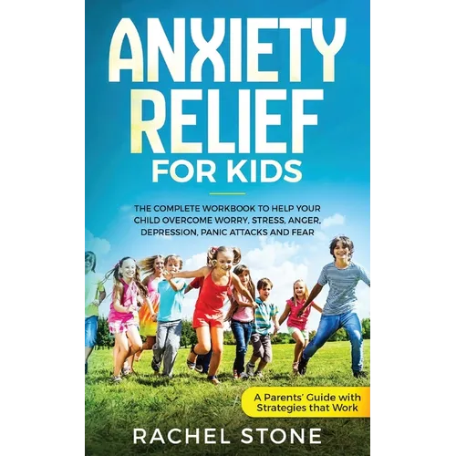 Anxiety Relief for Kids: The Complete Workbook to Help Your Child Overcome Worry, Stress, Anger, Depression, Panic Attacks, and Fear (A Parent'