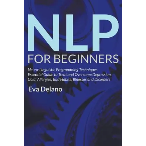 NLP For Beginners: Neuro-Linguistic Programming Techniques Essential Guide to Treat and Overcome Depression, Cold, Allergies, Bad Habits, Illnesses an