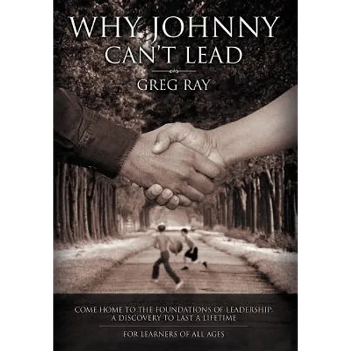Why Johnny Can't Lead: Come Home to the Foundations of Leadership; A Discovery to Last a Lifetime
