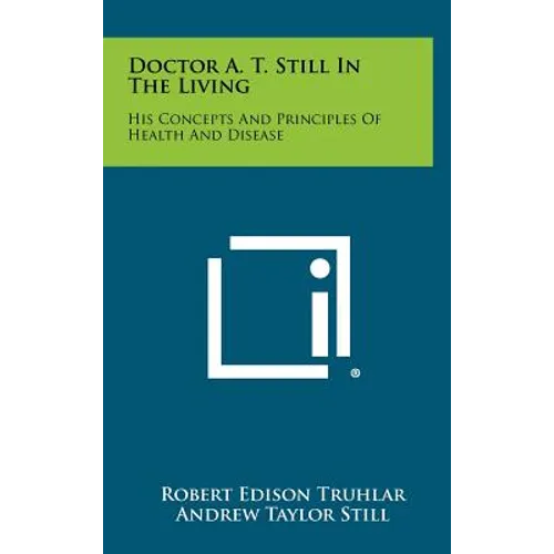 Doctor A. T. Still In The Living: His Concepts And Principles Of Health And Disease