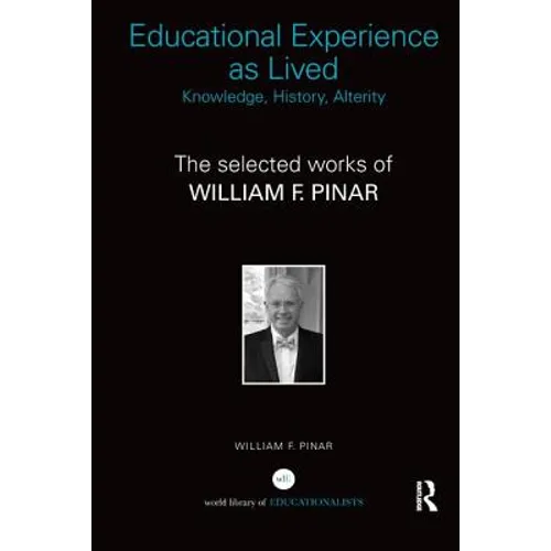 Educational Experience as Lived: Knowledge, History, Alterity: The Selected Works of William F. Pinar