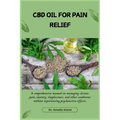 CBD Oil for Pain Relief: A comprehensive manual on managing chronic pain, anxiety, sleeplessness, and other conditions without experiencing psychoacti