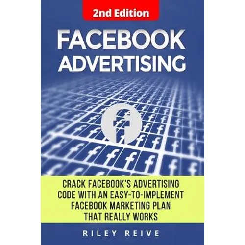 Facebook Advertising: Crack the Facebook Ad Code with an Easy-To-Implement Facebook Marketing Plan That Really Works and Reach 4000 Potentia