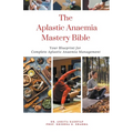The Aplastic Anaemia Mastery Bible: Your Blueprint For Complete Aplastic Anaemia Management