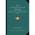 The Fountain Of Life Opened: Or A Display Of Christ In His Essential And Mediatorial Glory (1698)