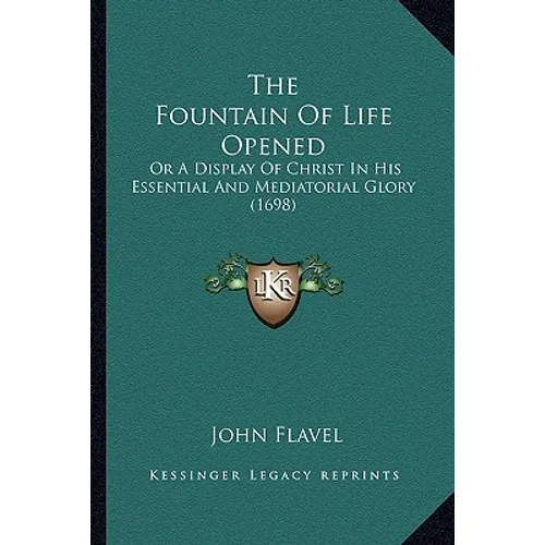 The Fountain Of Life Opened: Or A Display Of Christ In His Essential And Mediatorial Glory (1698)