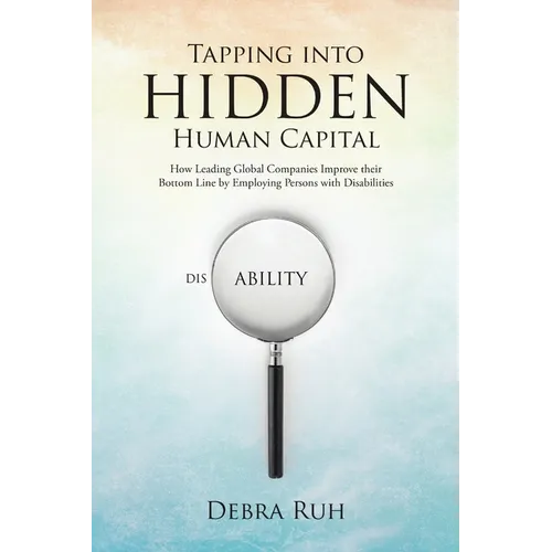 Tapping into Hidden Human Capital: How Leading Global Companies Improve their Bottom Line by Employing Persons with Disabilities