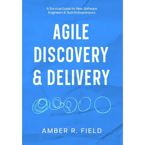 Agile Discovery & Delivery: A Survival Guide for New Software Engineers & Tech Entrepreneurs