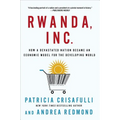 Rwanda, Inc.: How a Devastated Nation Became an Economic Model for the Developing World