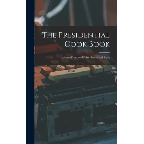 The Presidential Cook Book: Adapted From the White House Cook Book