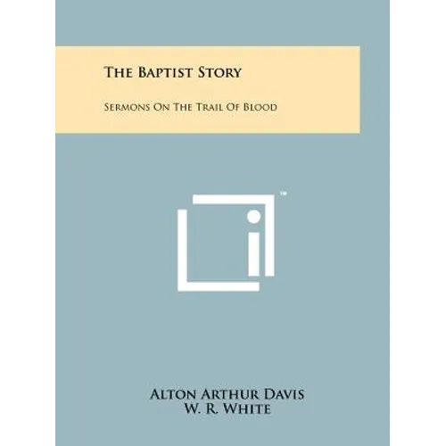 The Baptist Story: Sermons On The Trail Of Blood