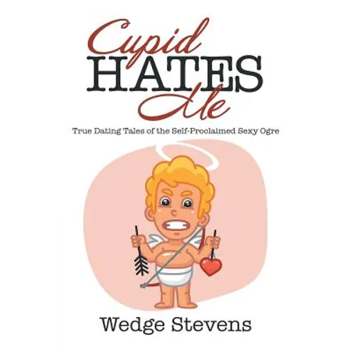 Cupid Hates Me: True Dating Tales of the Self-Proclaimed Sexy Ogre
