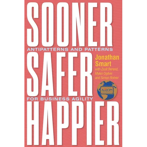 Sooner Safer Happier: Antipatterns and Patterns for Business Agility