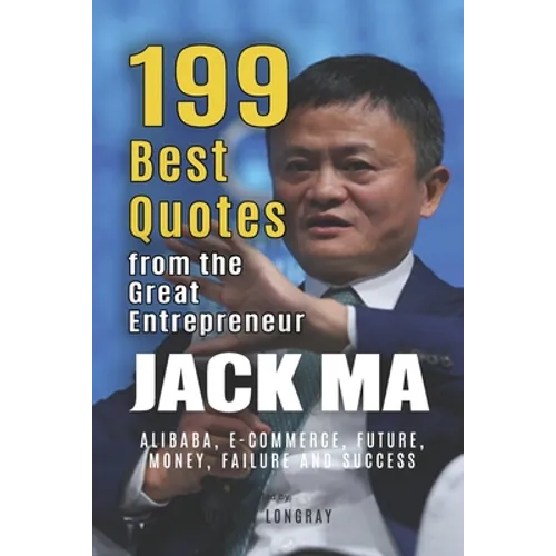 Jack Ma: 199 Best Quotes from the Great Entrepreneur: Alibaba, E-Commerce, Future, Money, Failure and Success (Powerful Lessons