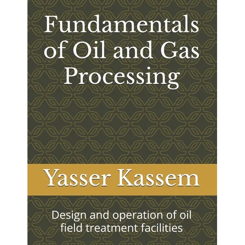 Fundamentals of Oil and Gas Processing: Design and operation of oil field treatment facilities