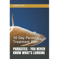 Parasites - You Never Know What's Lurking: 30-Day Parasite Treatment Plan