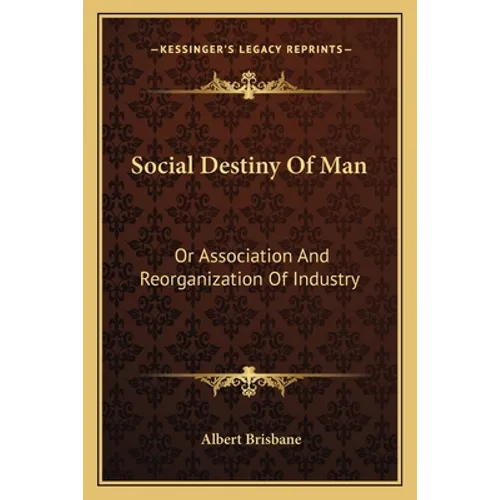 Social Destiny Of Man: Or Association And Reorganization Of Industry
