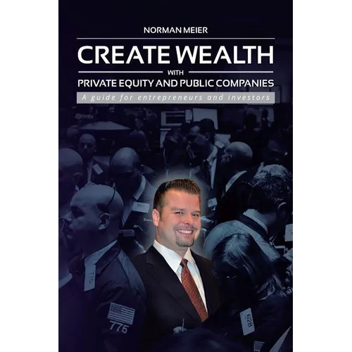 Create Wealth with Private Equity and Public Companies: A Guide for Entrepreneurs and Investors