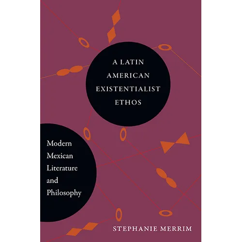 A Latin American Existentialist Ethos: Modern Mexican Literature and Philosophy
