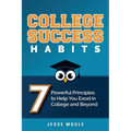College Success Habits: 7 Powerful Principles to Help You Excel in College and Beyond