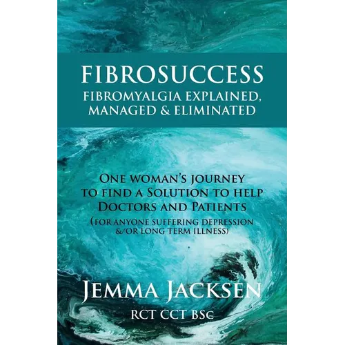 FibroSuccess: Fibromyalgia Explained, Managed & Eliminated