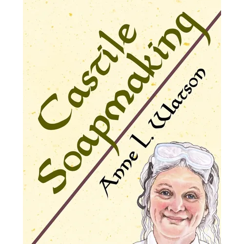 Castile Soapmaking: The Smart Guide to Making Castile Soap, or How to Make Bar Soaps From Olive Oil With Less Trouble and Better Results