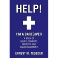 Help! I'm a Caregiver: A Book of Helps, Comfort, Insights, and Encouragement