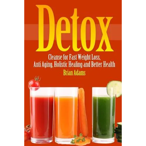 Detox: Cleanse for Fast Weight Loss, Anti Aging, Holistic Healing, and Better Health