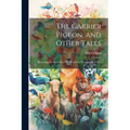 The Carrier Pigeon, and Other Tales: Illustrating the Rewards of Virtue and the Punishment of Vice