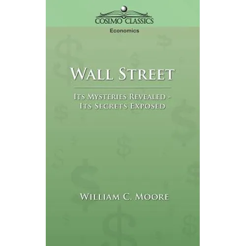 Wall Street: Its Mysteries Revealed-Its Secrets Exposed