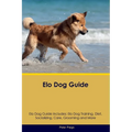Elo Dog Guide Elo Dog Guide Includes: Elo Dog Training, Diet, Socializing, Care, Grooming, Breeding and More