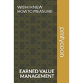 Wish I Knew How to Measure: Earned Value Management Keeps Your Boss Happy.