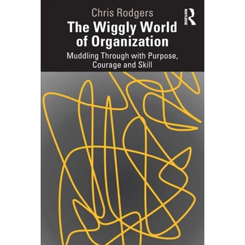 The Wiggly World of Organization: Muddling Through with Purpose, Courage and Skill