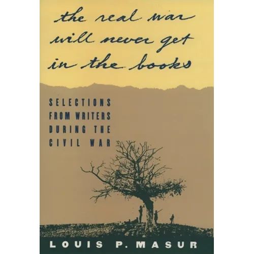 The Real War Will Never Get in the Books: Selections from Writers During the Civil War