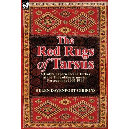 The Red Rugs of Tarsus: A Lady's Experiences in Turkey at the Time of the Armenian Persecutions 1909-1914