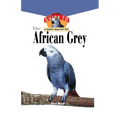 The African Grey: An Owner's Guide to a Happy Healthy Pet