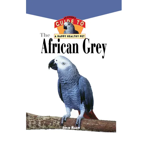 The African Grey: An Owner's Guide to a Happy Healthy Pet