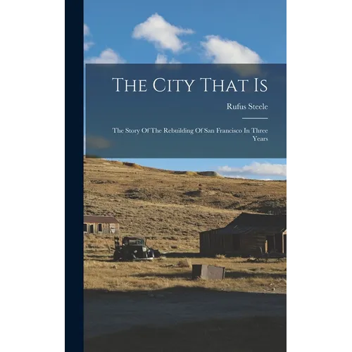 The City That Is: The Story Of The Rebuilding Of San Francisco In Three Years