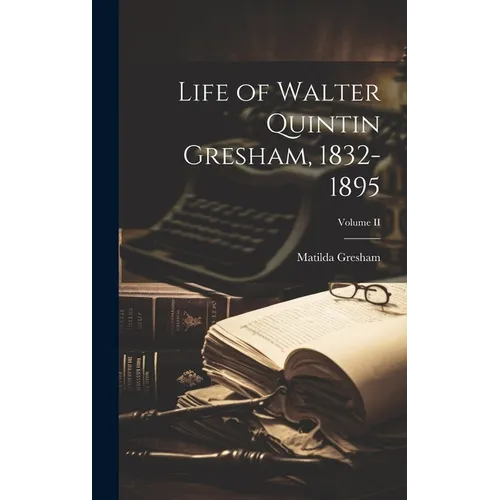 Life of Walter Quintin Gresham, 1832-1895; Volume II