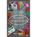 No Sweat Home Schooling: The Cheap, Free & Low-Stress Way To Teach Your Kids